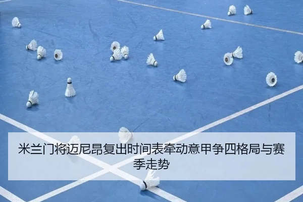 米兰门将迈尼昂复出时间表牵动意甲争四格局与赛季走势