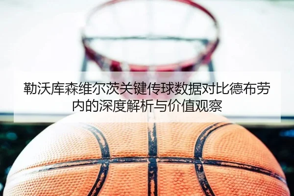 勒沃库森维尔茨关键传球数据对比德布劳内的深度解析与价值观察