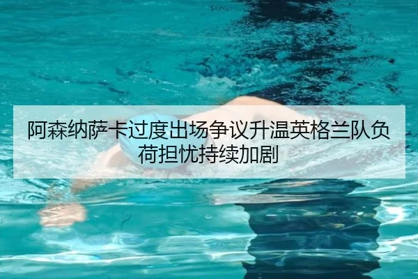 阿森纳萨卡过度出场争议升温英格兰队负荷担忧持续加剧