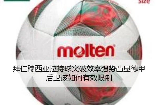 拜仁穆西亚拉持球突破效率强势凸显德甲后卫该如何有效限制