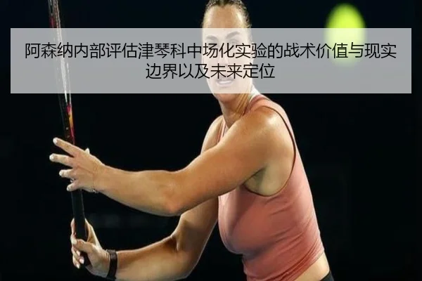 阿森纳内部评估津琴科中场化实验的战术价值与现实边界以及未来定位