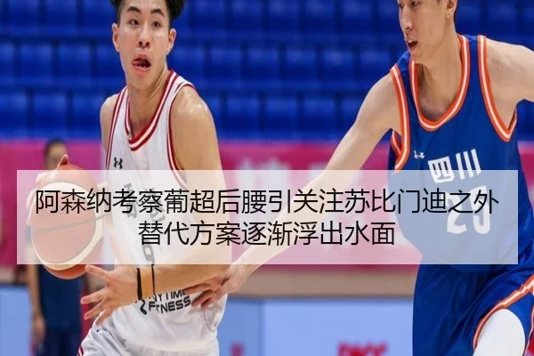 阿森纳考察葡超后腰引关注苏比门迪之外替代方案逐渐浮出水面