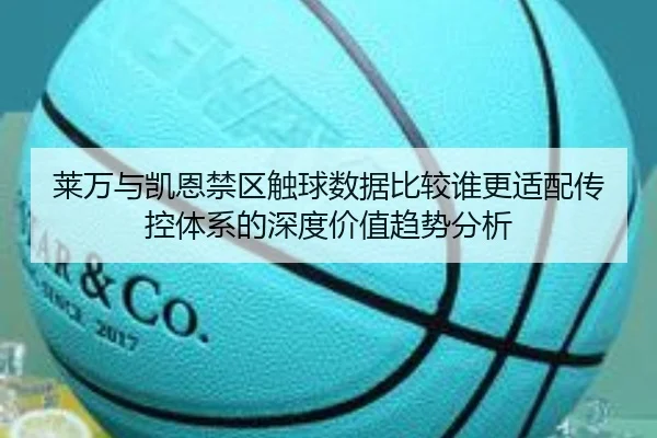 莱万与凯恩禁区触球数据比较谁更适配传控体系的深度价值趋势分析
